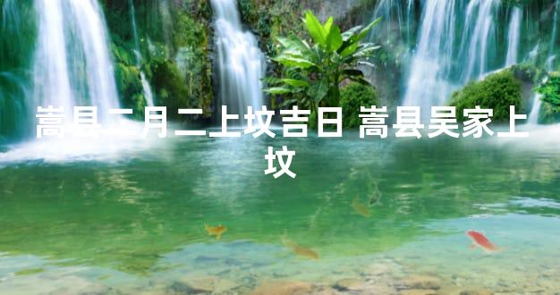 嵩县二月二上坟吉日 嵩县吴家上坟